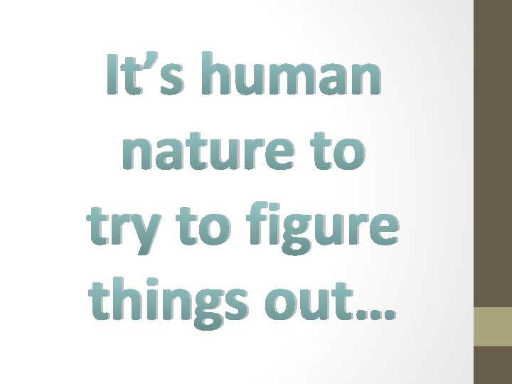 It’s human nature to try to figure things out… 