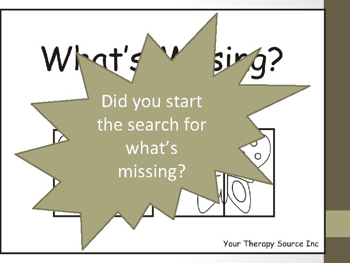 Did you start the search for what’s missing? 