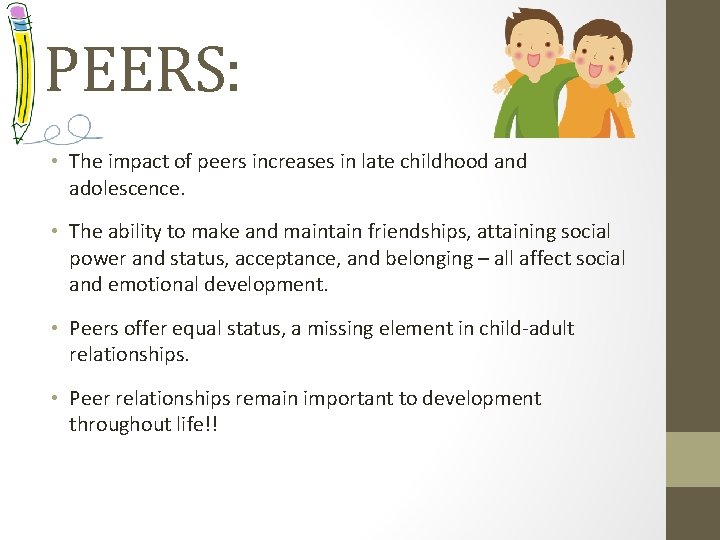 PEERS: • The impact of peers increases in late childhood and adolescence. • The