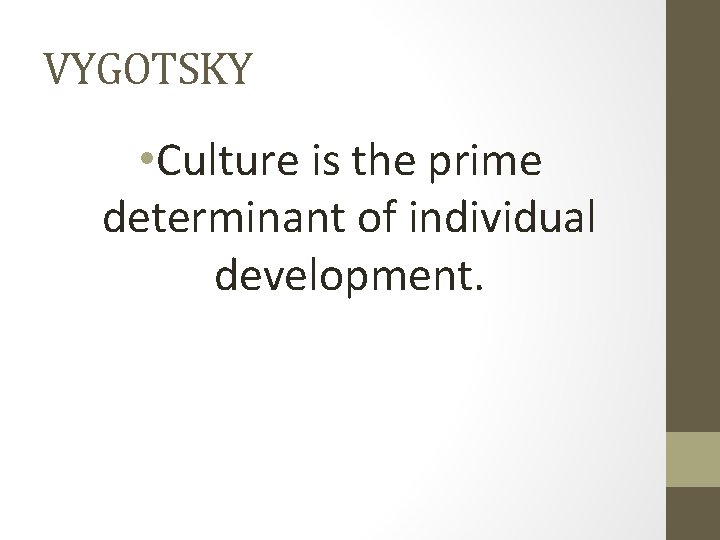 VYGOTSKY • Culture is the prime determinant of individual development. 
