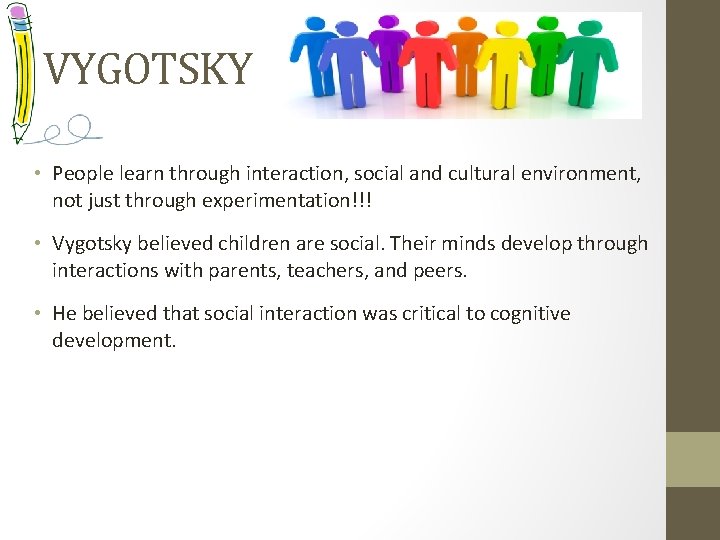 VYGOTSKY • People learn through interaction, social and cultural environment, not just through experimentation!!!