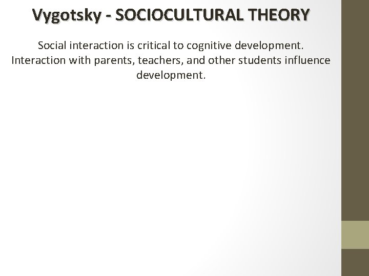 Vygotsky - SOCIOCULTURAL THEORY Social interaction is critical to cognitive development. Interaction with parents,