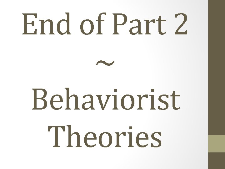 End of Part 2 ~ Behaviorist Theories 