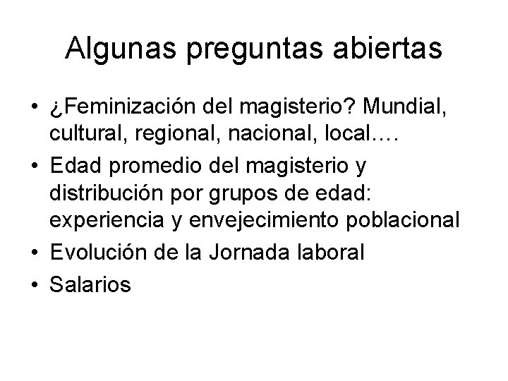 Algunas preguntas abiertas • ¿Feminización del magisterio? Mundial, cultural, regional, nacional, local…. • Edad