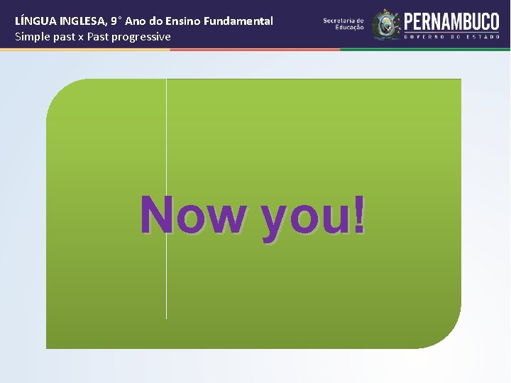 LÍNGUA INGLESA, 9° Ano do Ensino Fundamental Simple past x Past progressive Now you!