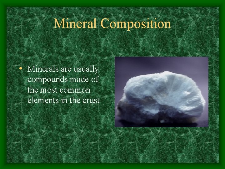Mineral Composition • Minerals are usually compounds made of the most common elements in