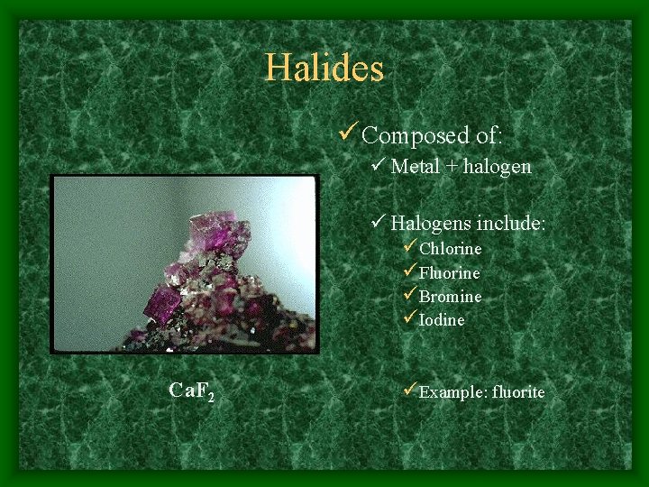 Halides ü Composed of: ü Metal + halogen ü Halogens include: üChlorine üFluorine üBromine