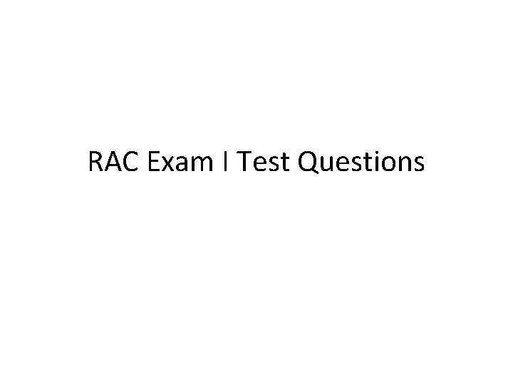 RAC Exam I Test Questions RAC Exam I Test Questions