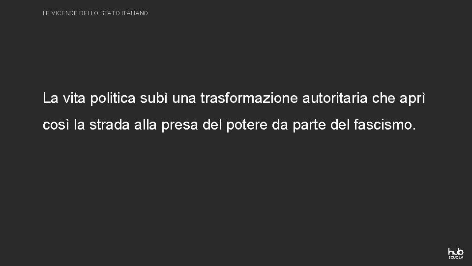 LE VICENDE DELLO STATO ITALIANO La vita politica subì una trasformazione autoritaria che aprì