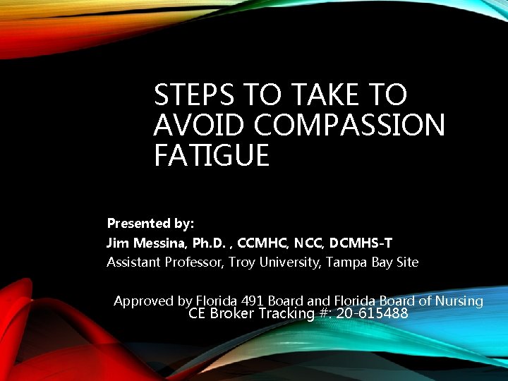 STEPS TO TAKE TO AVOID COMPASSION FATIGUE Presented by: Jim Messina, Ph. D. ,