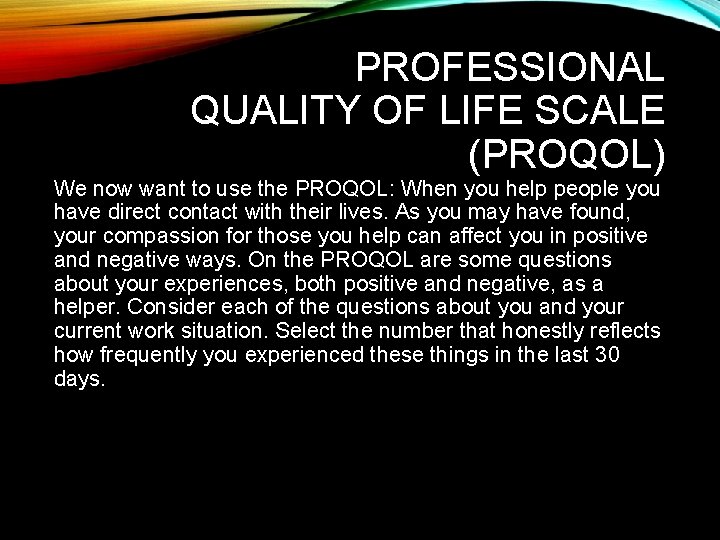 PROFESSIONAL QUALITY OF LIFE SCALE (PROQOL) We now want to use the PROQOL: When