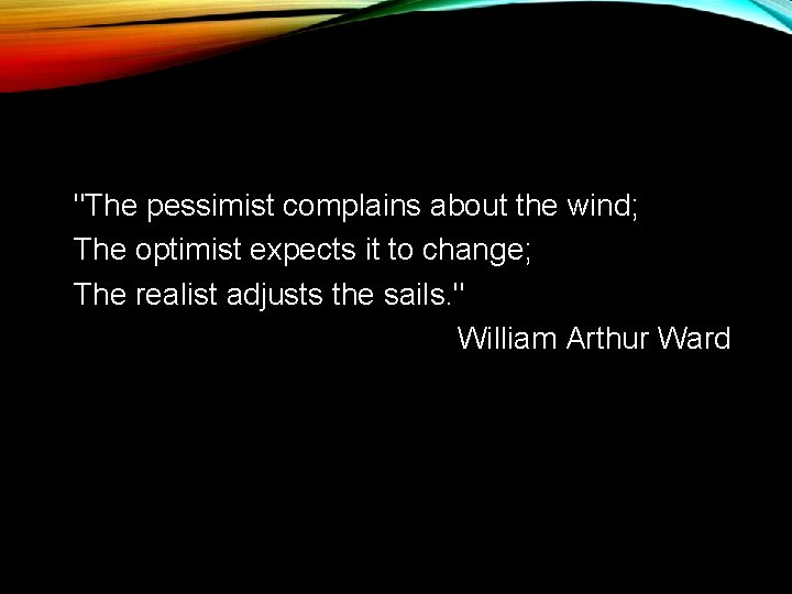"The pessimist complains about the wind; The optimist expects it to change; The realist