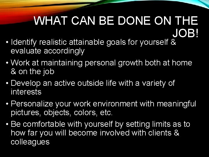 WHAT CAN BE DONE ON THE JOB! • Identify realistic attainable goals for yourself