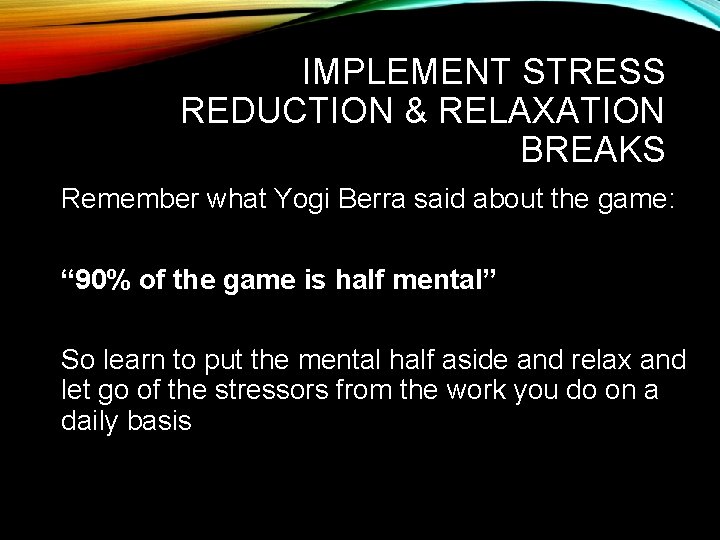 IMPLEMENT STRESS REDUCTION & RELAXATION BREAKS Remember what Yogi Berra said about the game: