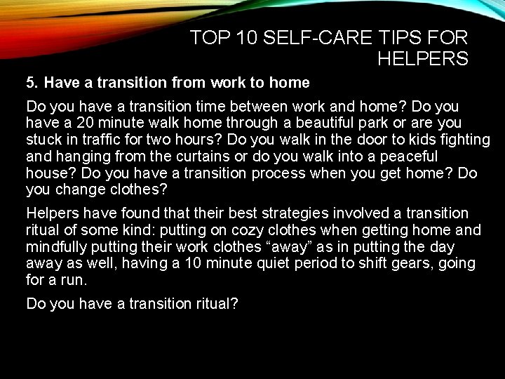 TOP 10 SELF-CARE TIPS FOR HELPERS 5. Have a transition from work to home