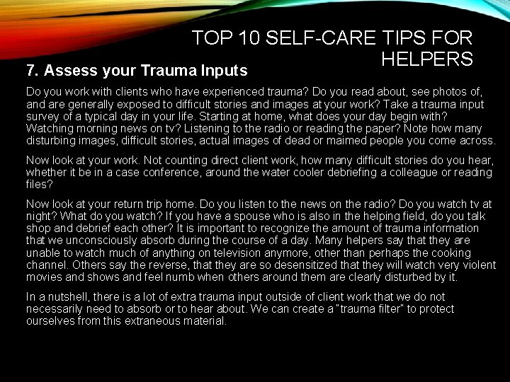 TOP 10 SELF-CARE TIPS FOR HELPERS 7. Assess your Trauma Inputs Do you work