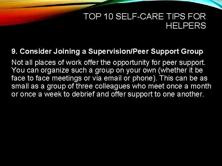 TOP 10 SELF-CARE TIPS FOR HELPERS 9. Consider Joining a Supervision/Peer Support Group Not