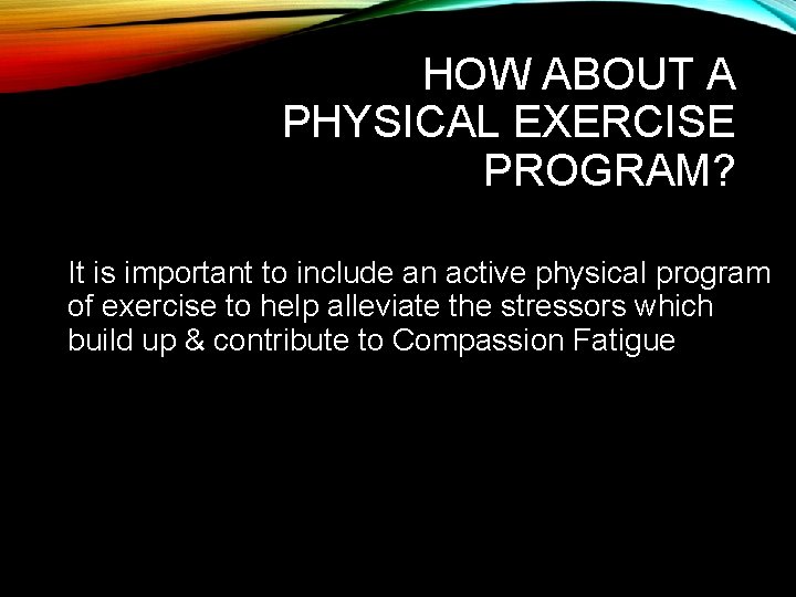 HOW ABOUT A PHYSICAL EXERCISE PROGRAM? It is important to include an active physical