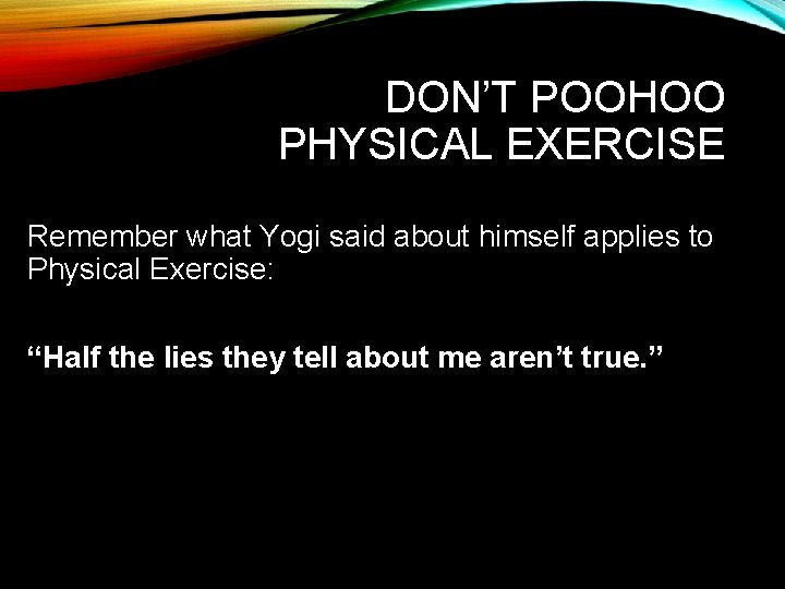 DON’T POOHOO PHYSICAL EXERCISE Remember what Yogi said about himself applies to Physical Exercise: