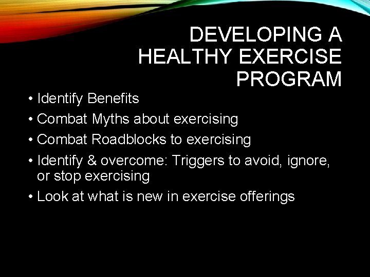 DEVELOPING A HEALTHY EXERCISE PROGRAM • Identify Benefits • Combat Myths about exercising •