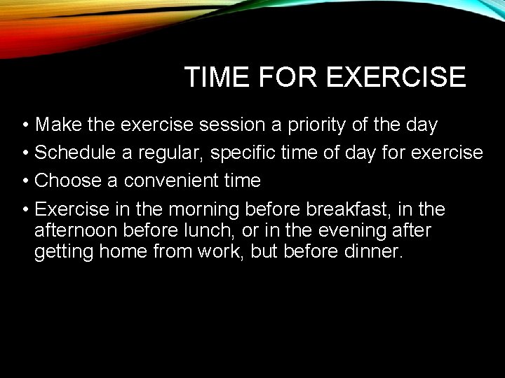 TIME FOR EXERCISE • Make the exercise session a priority of the day •