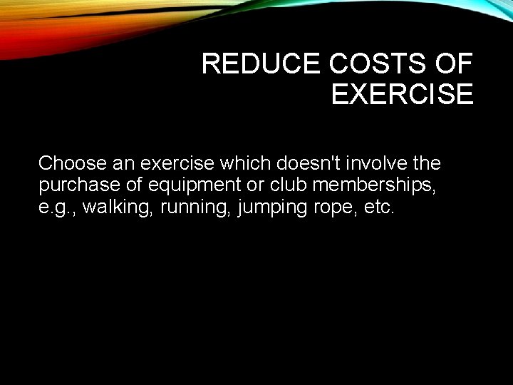 REDUCE COSTS OF EXERCISE Choose an exercise which doesn't involve the purchase of equipment