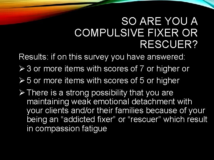 SO ARE YOU A COMPULSIVE FIXER OR RESCUER? Results: if on this survey you