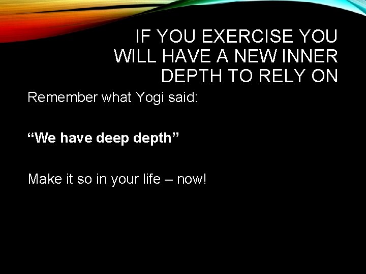 IF YOU EXERCISE YOU WILL HAVE A NEW INNER DEPTH TO RELY ON Remember