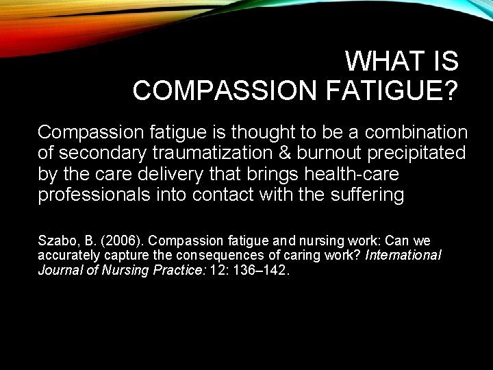 WHAT IS COMPASSION FATIGUE? Compassion fatigue is thought to be a combination of secondary