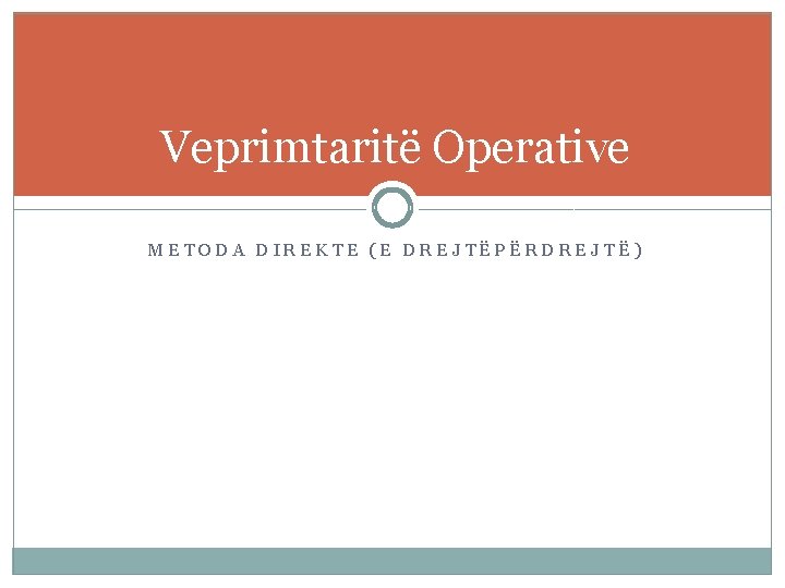 Veprimtaritë Operative METODA DIREKTE (E DREJTËPËRDREJTË) 