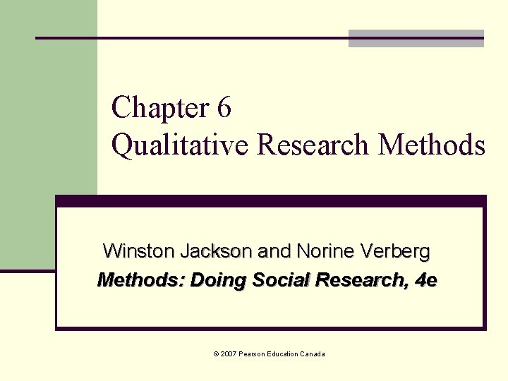 Chapter 6 Qualitative Research Methods Winston Jackson and Norine Verberg Methods: Doing Social Research, Chapter 6 Qualitative Research Methods Winston Jackson and Norine Verberg Methods: Doing Social Research,