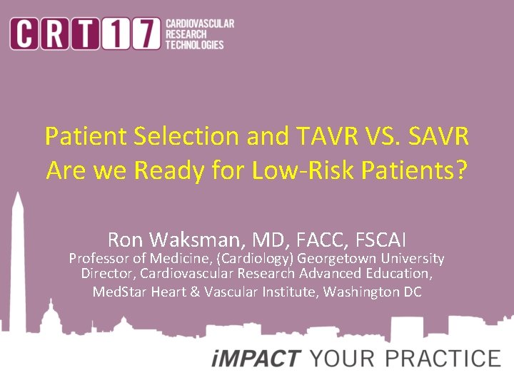 Patient Selection and TAVR VS. SAVR Are we Ready for Low-Risk Patients? Ron Waksman,