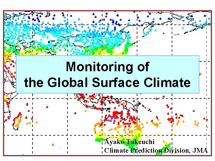 Monitoring of the Global Surface Climate Ayako Takeuchi Climate Prediction Division, JMA 