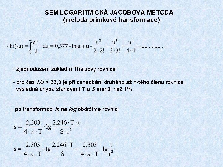 SEMILOGARITMICKÁ JACOBOVA METODA (metoda přímkové transformace) • zjednodušení základní Theisovy rovnice • pro čas