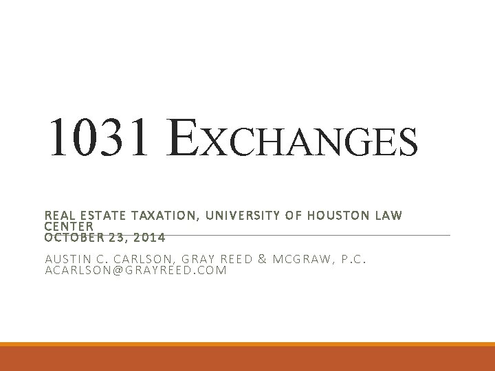 1031 EXCHANGES REAL ESTATE TAXATION, UNIVERSITY OF HOUSTON LAW CENTER OCTOBER 23, 2014 AUSTIN