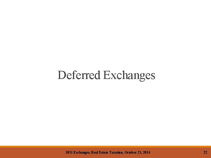 Deferred Exchanges 1031 Exchanges, Real Estate Taxation, October 23, 2014 22 