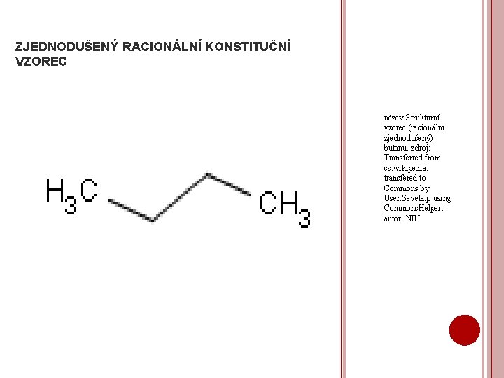 ZJEDNODUŠENÝ RACIONÁLNÍ KONSTITUČNÍ VZOREC název: Strukturní vzorec (racionální zjednodušený) butanu, zdroj: Transferred from cs.