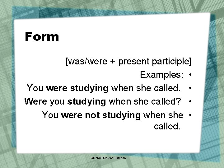 Form [was/were + present participle] Examples: • You were studying when she called. •