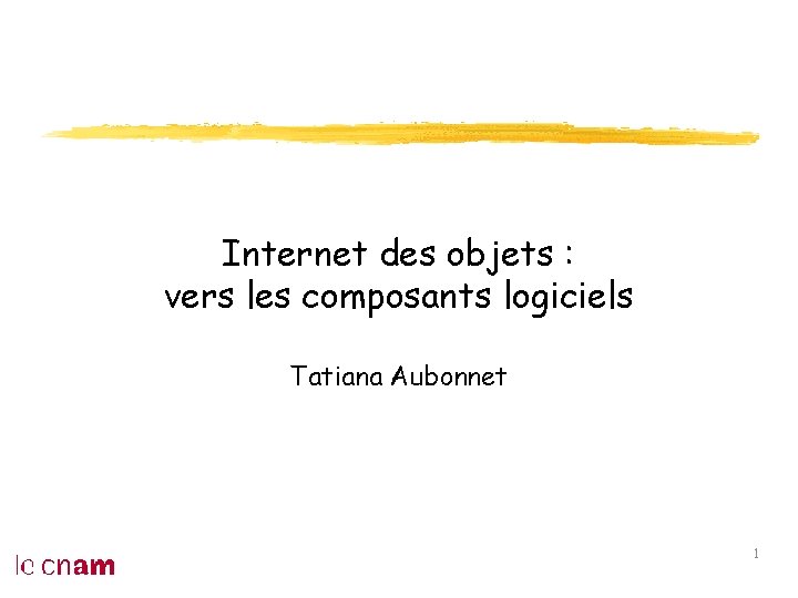 Internet des objets : vers les composants logiciels Tatiana Aubonnet 1 