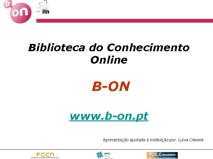 Biblioteca do Conhecimento Online B-ON www. b-on. pt Apresentação ajustada à Instituição por: Luísa