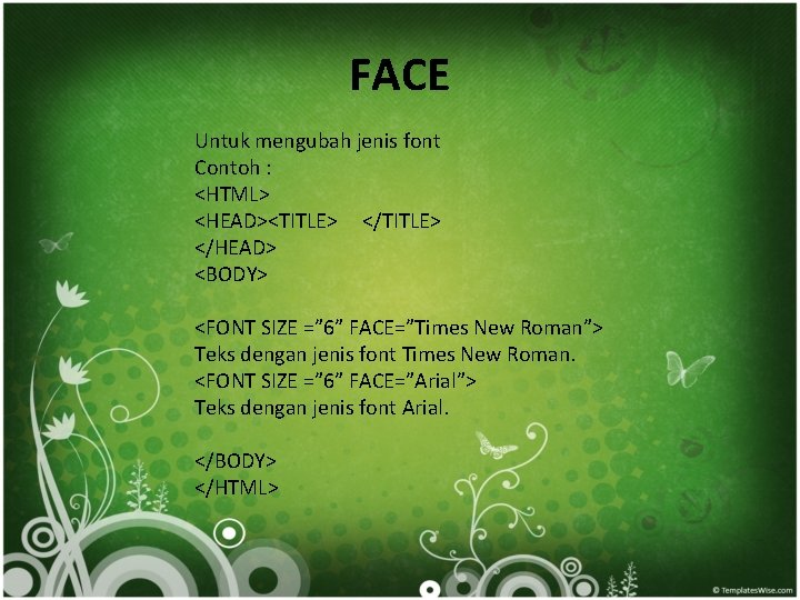 FACE Untuk mengubah jenis font Contoh : <HTML> <HEAD><TITLE> </HEAD> <BODY> <FONT SIZE =”