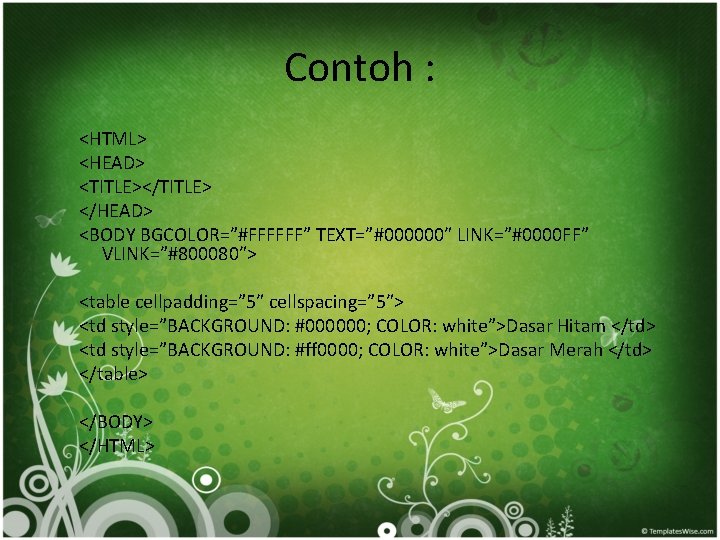 Contoh : <HTML> <HEAD> <TITLE></TITLE> </HEAD> <BODY BGCOLOR=”#FFFFFF” TEXT=”#000000″ LINK=”#0000 FF” VLINK=”#800080″> <table cellpadding=”