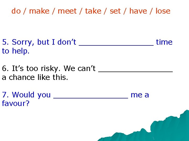 do / make / meet / take / set / have / lose 5. do / make / meet / take / set / have / lose 5.