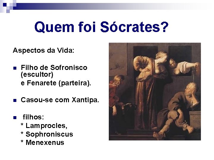 Quem foi Sócrates? Aspectos da Vida: Filho de Sofronisco (escultor) e Fenarete (parteira). n