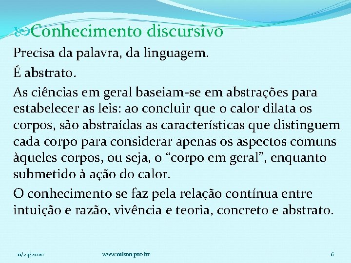  Conhecimento discursivo Precisa da palavra, da linguagem. É abstrato. As ciências em geral