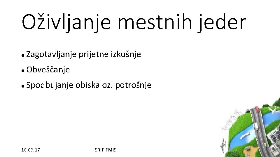 Oživljanje mestnih jeder Zagotavljanje prijetne izkušnje Obveščanje Spodbujanje obiska oz. potrošnje 10. 03. 17