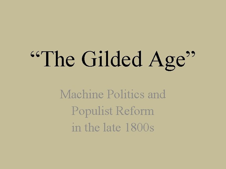 “The Gilded Age” Machine Politics and Populist Reform in the late 1800 s 