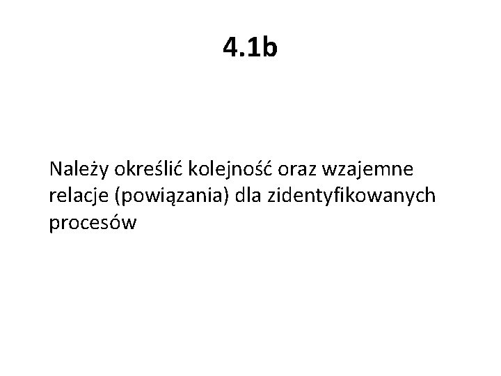 4. 1 b Należy określić kolejność oraz wzajemne relacje (powiązania) dla zidentyfikowanych procesów 