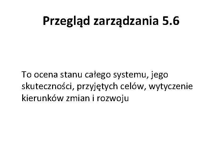 Przegląd zarządzania 5. 6 To ocena stanu całego systemu, jego skuteczności, przyjętych celów, wytyczenie