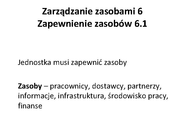 Zarządzanie zasobami 6 Zapewnienie zasobów 6. 1 Jednostka musi zapewnić zasoby Zasoby – pracownicy,